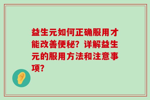 益生元如何正确服用才能改善便秘？详解益生元的服用方法和注意事项？