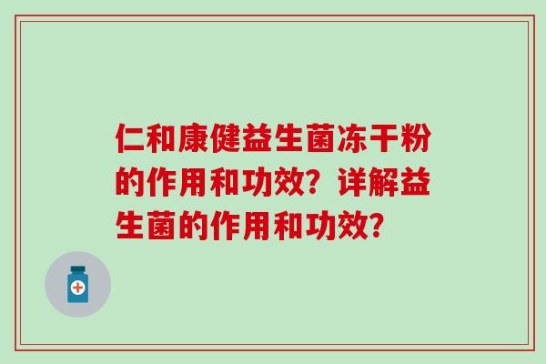 仁和康健益生菌冻干粉的作用和功效？详解益生菌的作用和功效？