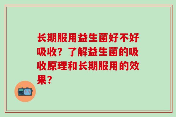 长期服用益生菌好不好吸收？了解益生菌的吸收原理和长期服用的效果？