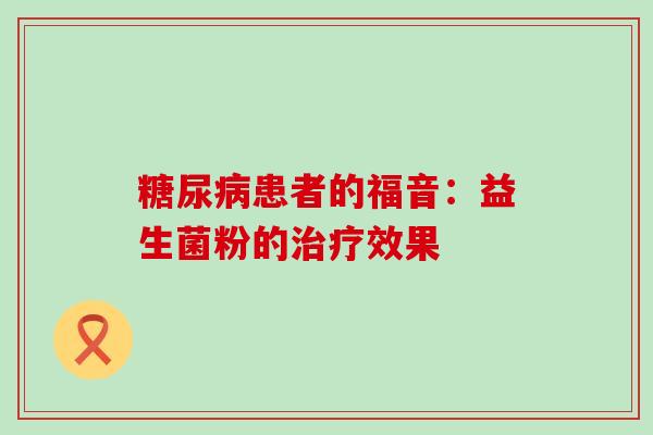 糖尿病患者的福音：益生菌粉的治疗效果