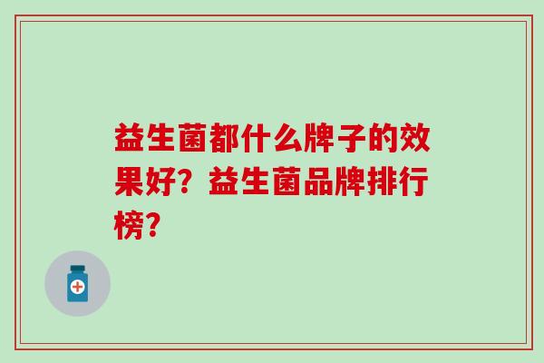 益生菌都什么牌子的效果好？益生菌品牌排行榜？