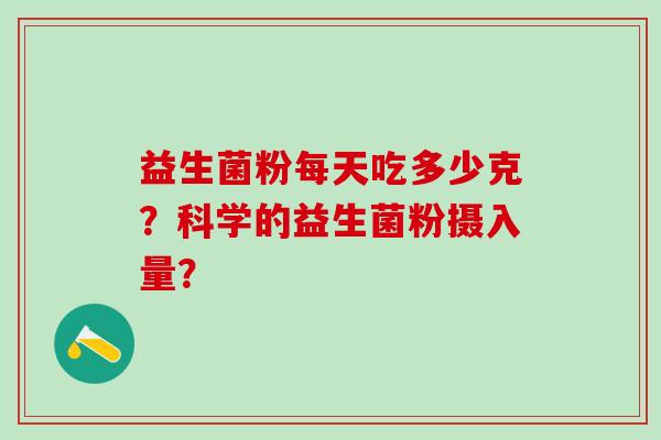 益生菌粉每天吃多少克？科学的益生菌粉摄入量？