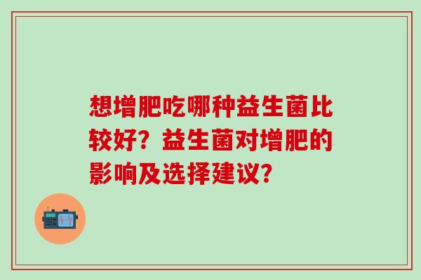 想增肥吃哪种益生菌比较好？益生菌对增肥的影响及选择建议？