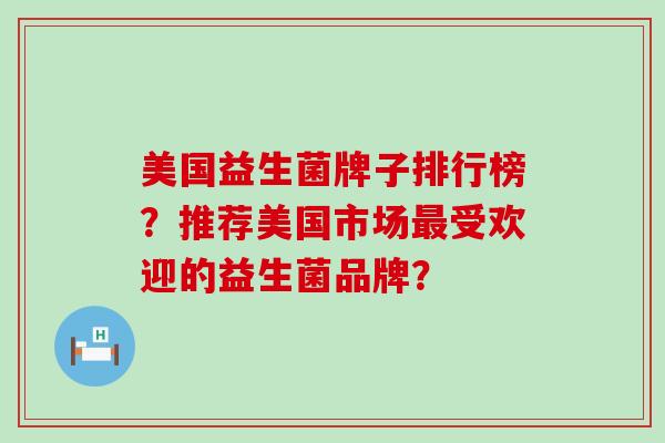 美国益生菌牌子排行榜？推荐美国市场最受欢迎的益生菌品牌？