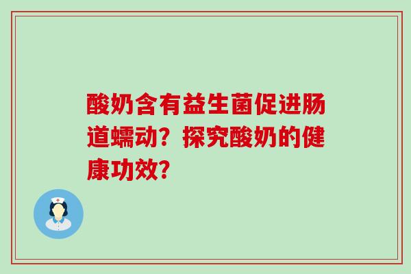酸奶含有益生菌促进肠道蠕动？探究酸奶的健康功效？