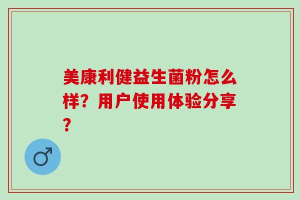 美康利健益生菌粉怎么样？用户使用体验分享？