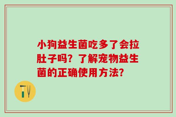 小狗益生菌吃多了会拉肚子吗？了解宠物益生菌的正确使用方法？