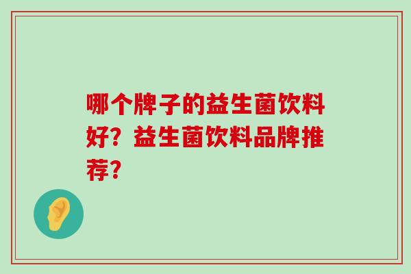 哪个牌子的益生菌饮料好？益生菌饮料品牌推荐？