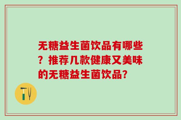 无糖益生菌饮品有哪些？推荐几款健康又美味的无糖益生菌饮品？