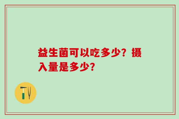 益生菌可以吃多少？摄入量是多少？