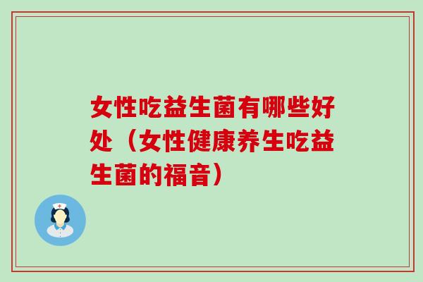 女性吃益生菌有哪些好处（女性健康养生吃益生菌的福音）