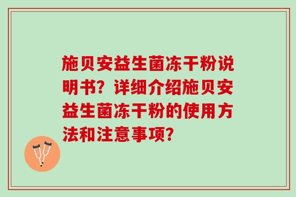 施贝安益生菌冻干粉说明书？详细介绍施贝安益生菌冻干粉的使用方法和注意事项？