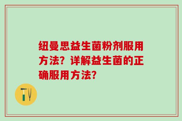 纽曼思益生菌粉剂服用方法？详解益生菌的正确服用方法？