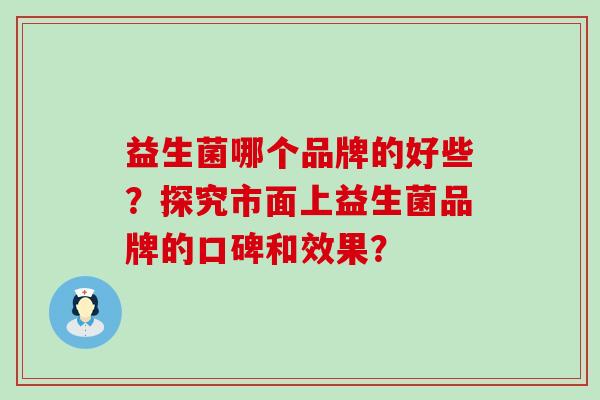 益生菌哪个品牌的好些？探究市面上益生菌品牌的口碑和效果？