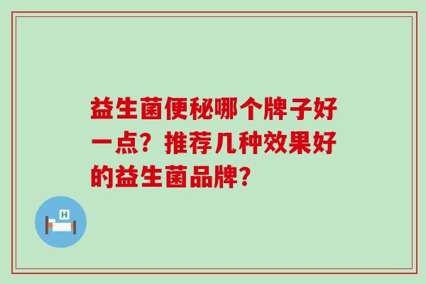 益生菌便秘哪个牌子好一点？推荐几种效果好的益生菌品牌？