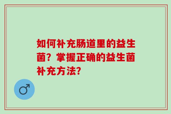 如何补充肠道里的益生菌？掌握正确的益生菌补充方法？