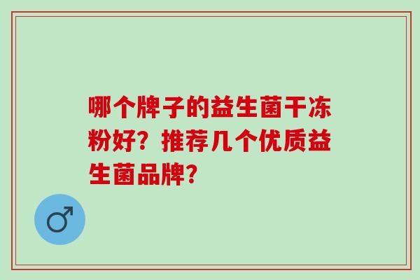哪个牌子的益生菌干冻粉好？推荐几个优质益生菌品牌？