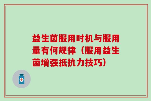 益生菌服用时机与服用量有何规律（服用益生菌增强抵抗力技巧）
