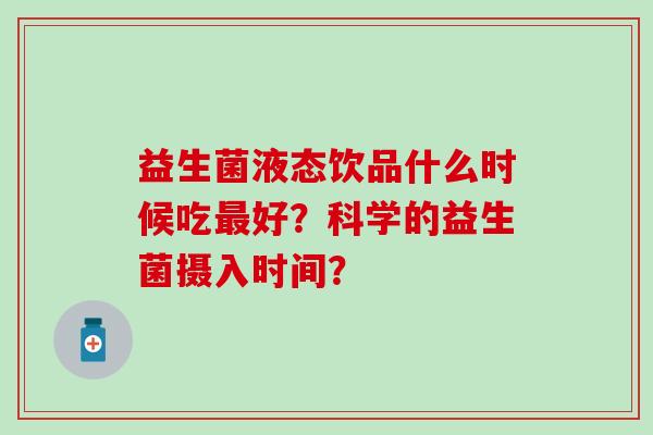 益生菌液态饮品什么时候吃最好？科学的益生菌摄入时间？