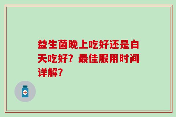益生菌晚上吃好还是白天吃好？最佳服用时间详解？