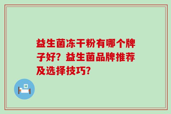 益生菌冻干粉有哪个牌子好？益生菌品牌推荐及选择技巧？