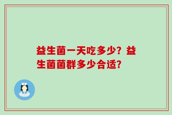 益生菌一天吃多少？益生菌菌群多少合适？