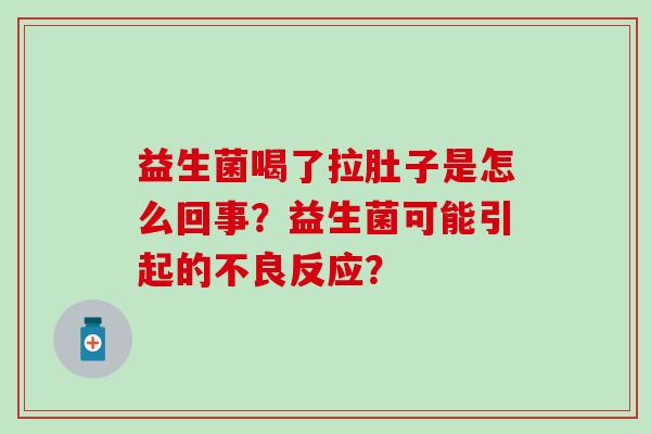 益生菌喝了拉肚子是怎么回事？益生菌可能引起的不良反应？
