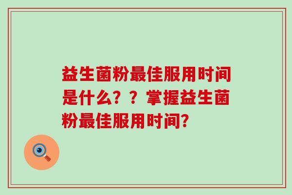 益生菌粉最佳服用时间是什么？？掌握益生菌粉最佳服用时间？