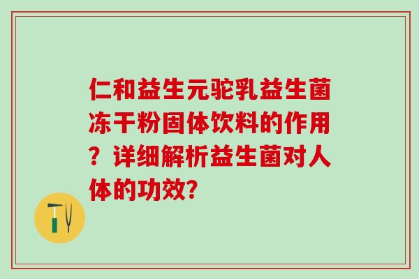 仁和益生元驼乳益生菌冻干粉固体饮料的作用？详细解析益生菌对人体的功效？