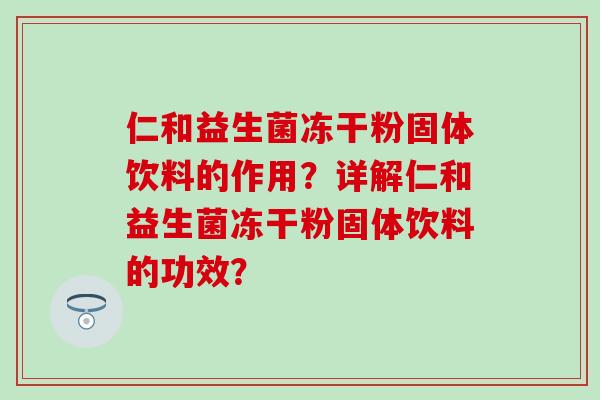 仁和益生菌冻干粉固体饮料的作用？详解仁和益生菌冻干粉固体饮料的功效？