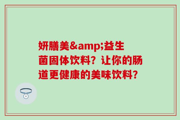 妍膳美&益生菌固体饮料？让你的肠道更健康的美味饮料？