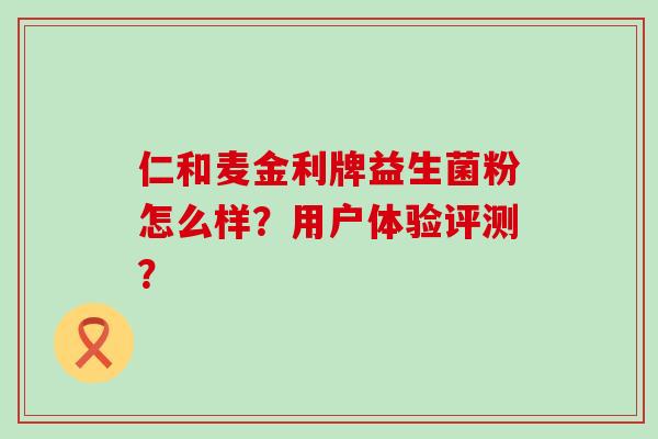 仁和麦金利牌益生菌粉怎么样？用户体验评测？