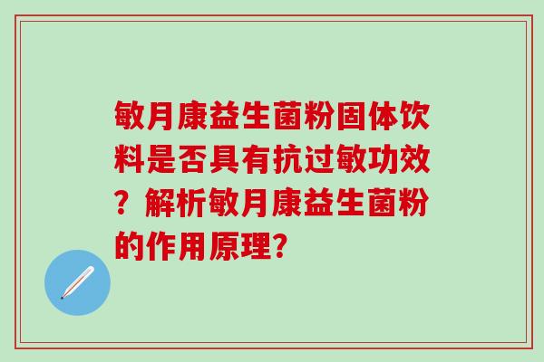 敏月康益生菌粉固体饮料是否具有抗过敏功效？解析敏月康益生菌粉的作用原理？