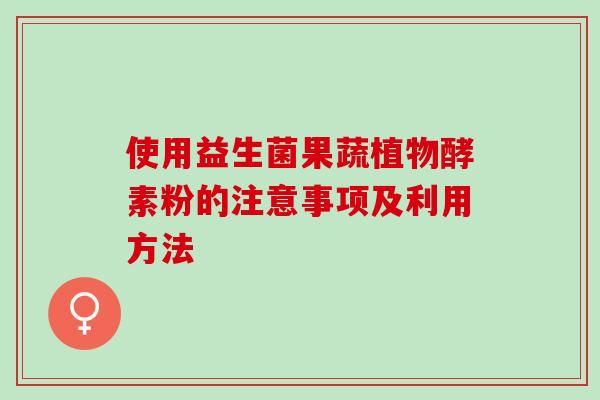 使用益生菌果蔬植物酵素粉的注意事项及利用方法