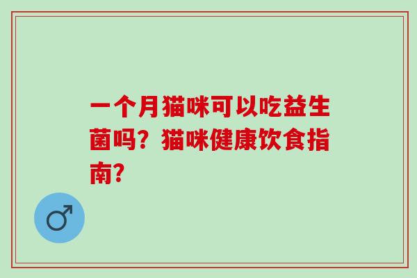 一个月猫咪可以吃益生菌吗？猫咪健康饮食指南？