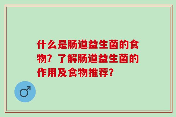 什么是肠道益生菌的食物？了解肠道益生菌的作用及食物推荐？