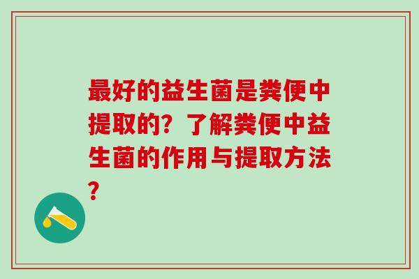 最好的益生菌是粪便中提取的？了解粪便中益生菌的作用与提取方法？