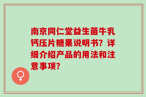 南京同仁堂益生菌牛乳钙压片糖果说明书？详细介绍产品的用法和注意事项？