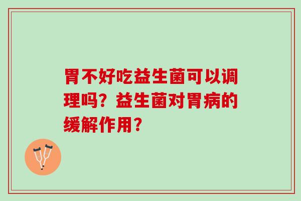 胃不好吃益生菌可以调理吗？益生菌对胃病的缓解作用？