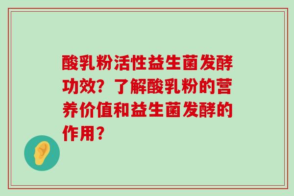 酸乳粉活性益生菌发酵功效？了解酸乳粉的营养价值和益生菌发酵的作用？