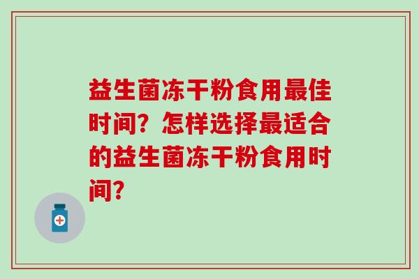 益生菌冻干粉食用最佳时间？怎样选择最适合的益生菌冻干粉食用时间？