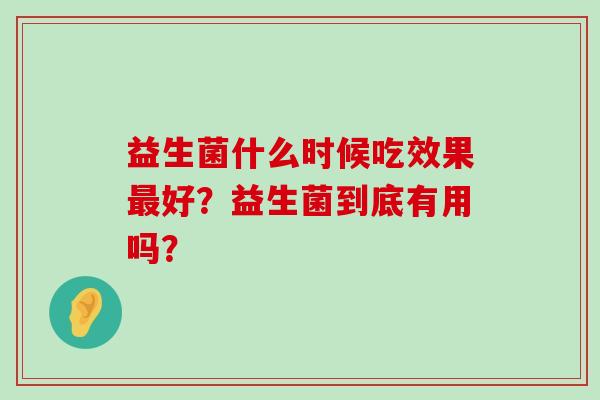 益生菌什么时候吃效果最好？益生菌到底有用吗？