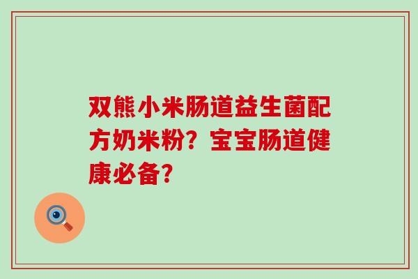 双熊小米肠道益生菌配方奶米粉？宝宝肠道健康必备？