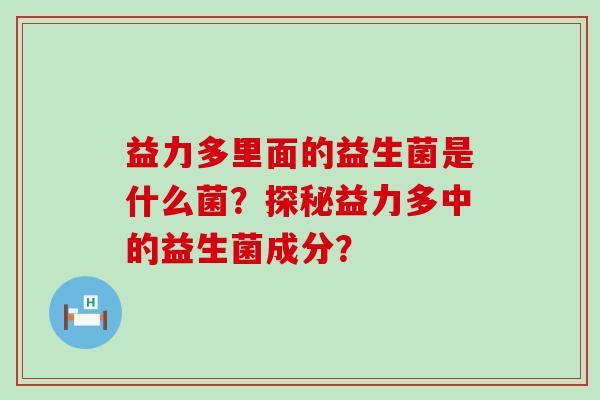 益力多里面的益生菌是什么菌？探秘益力多中的益生菌成分？