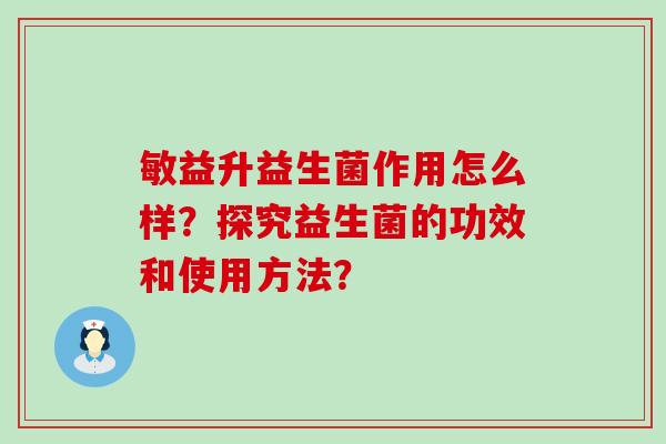 敏益升益生菌作用怎么样？探究益生菌的功效和使用方法？