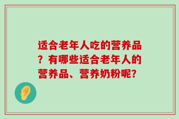 适合老年人吃的营养品？有哪些适合老年人的营养品、营养奶粉呢？
