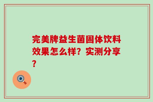 完美牌益生菌固体饮料效果怎么样？实测分享？
