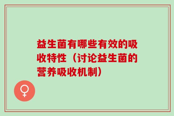 益生菌有哪些有效的吸收特性（讨论益生菌的营养吸收机制）