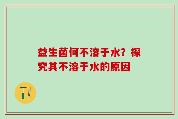 益生菌何不溶于水？探究其不溶于水的原因