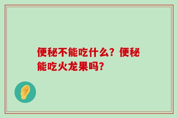 便秘不能吃什么？便秘能吃火龙果吗？